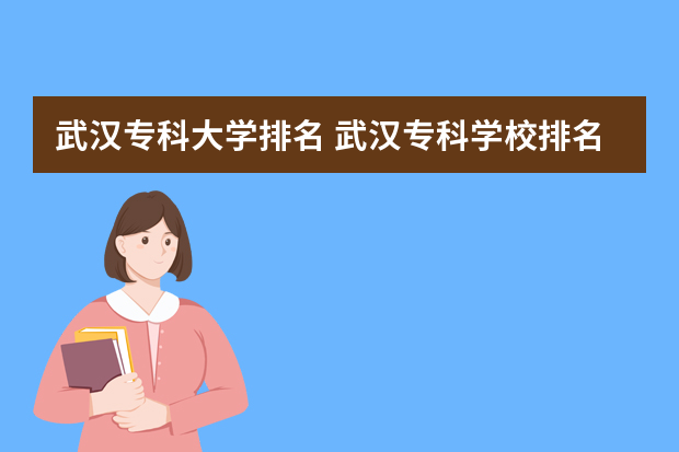 武汉专科大学排名 武汉专科学校排名榜